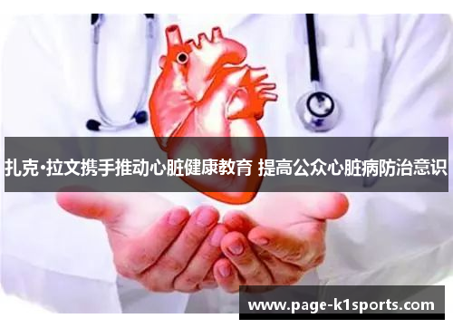 扎克·拉文携手推动心脏健康教育 提高公众心脏病防治意识