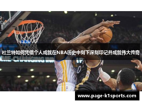 杜兰特如何凭借个人成就在NBA历史中刻下深刻印记并成就伟大传奇