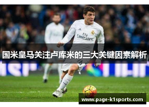 国米皇马关注卢库米的三大关键因素解析