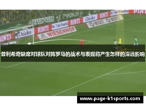 普利希奇缺席对球队对阵罗马的战术与表现将产生怎样的深远影响