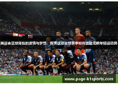 奥运会足球背后的激情与梦想：探索这项全球赛事如何激励无数年轻运动员