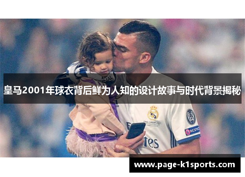 皇马2001年球衣背后鲜为人知的设计故事与时代背景揭秘 皇马2001年球衣背后鲜为人知的设计故事与时代背景揭秘