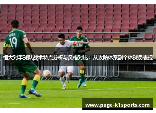 恒大对手球队战术特点分析与风格对比:从攻防体系到个体球员表现 恒大对手球队战术特点分析与风格对比:从攻防体系到个体球员表现