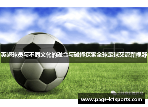 英超球员与不同文化的融合与碰撞探索全球足球交流新视野