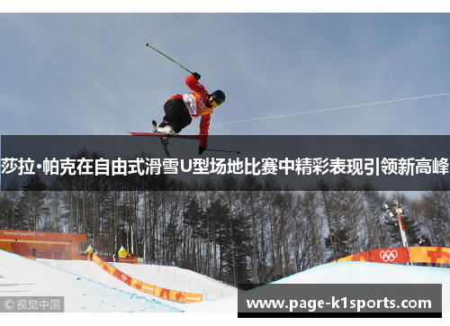 莎拉·帕克在自由式滑雪U型场地比赛中精彩表现引领新高峰