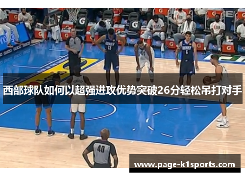 西部球队如何以超强进攻优势突破26分轻松吊打对手 西部球队如何以超强进攻优势突破26分轻松吊打对手