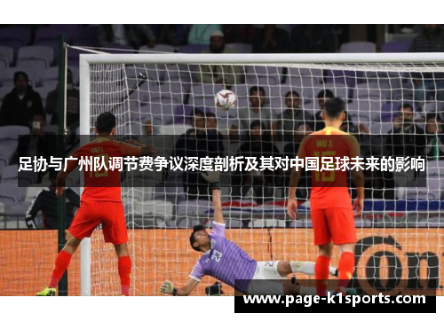 足协与广州队调节费争议深度剖析及其对中国足球未来的影响 足协与广州队调节费争议深度剖析及其对中国足球未来的影响