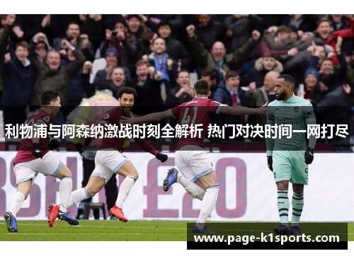 利物浦与阿森纳激战时刻全解析 热门对决时间一网打尽 利物浦与阿森纳激战时刻全解析 热门对决时间一网打尽