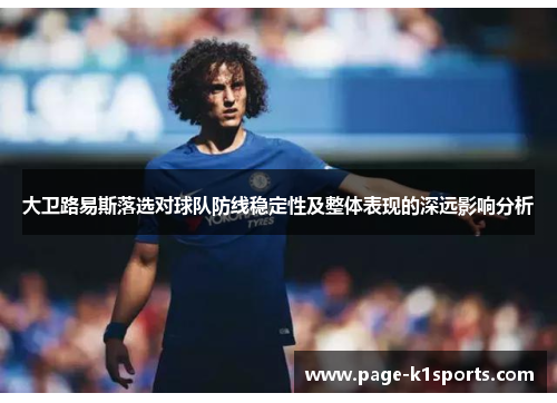大卫路易斯落选对球队防线稳定性及整体表现的深远影响分析 大卫路易斯落选对球队防线稳定性及整体表现的深远影响分析