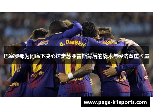 巴塞罗那为何痛下决心送走苏亚雷斯背后的战术与经济双重考量 巴塞罗那为何痛下决心送走苏亚雷斯背后的战术与经济双重考量