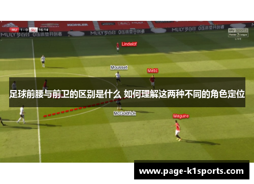 足球前腰与前卫的区别是什么 如何理解这两种不同的角色定位