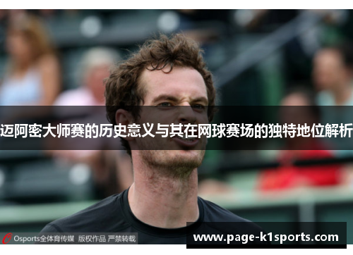 迈阿密大师赛的历史意义与其在网球赛场的独特地位解析 迈阿密大师赛的历史意义与其在网球赛场的独特地位解析