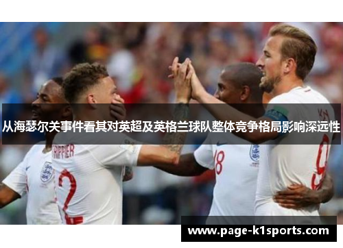 从海瑟尔关事件看其对英超及英格兰球队整体竞争格局影响深远性 从海瑟尔关事件看其对英超及英格兰球队整体竞争格局影响深远性