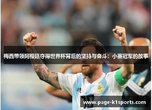 梅西带领阿根廷夺得世界杯背后的坚持与奋斗:小赛冠军的故事 梅西带领阿根廷夺得世界杯背后的坚持与奋斗:小赛冠军的故事