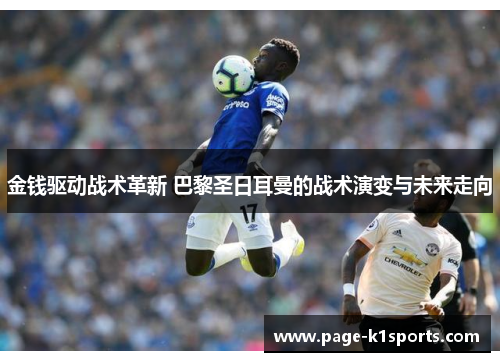 金钱驱动战术革新 巴黎圣日耳曼的战术演变与未来走向