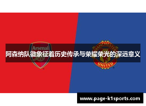 阿森纳队徽象征着历史传承与荣耀荣光的深远意义