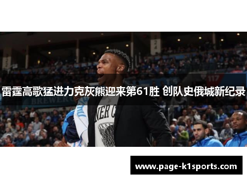 雷霆高歌猛进力克灰熊迎来第61胜 创队史俄城新纪录 雷霆高歌猛进力克灰熊迎来第61胜 创队史俄城新纪录