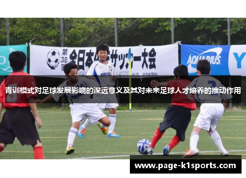 青训模式对足球发展影响的深远意义及其对未来足球人才培养的推动作用 青训模式对足球发展影响的深远意义及其对未来足球人才培养的推动作用