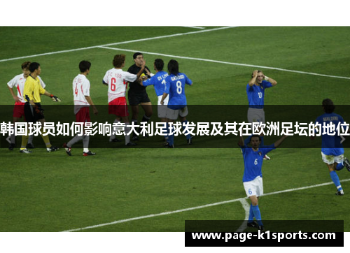 韩国球员如何影响意大利足球发展及其在欧洲足坛的地位 韩国球员如何影响意大利足球发展及其在欧洲足坛的地位