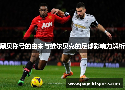 黑贝称号的由来与维尔贝克的足球影响力解析
