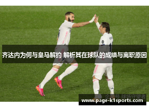 齐达内为何与皇马解约 解析其在球队的成绩与离职原因