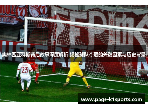 奥林匹亚科斯背后故事深度解析 揭秘球队夺冠的关键因素与历史背景 奥林匹亚科斯背后故事深度解析 揭秘球队夺冠的关键因素与历史背景