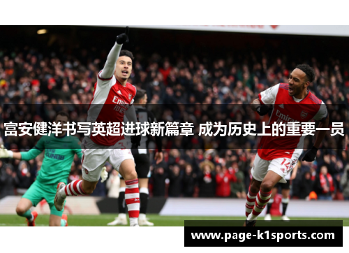 富安健洋书写英超进球新篇章 成为历史上的重要一员